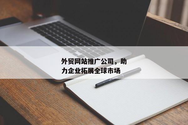 外貿(mào)網(wǎng)站推廣公司，助力企業(yè)拓展全球市場(chǎng)