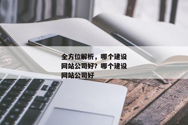 全方位解析，哪個(gè)建設(shè)網(wǎng)站公司好？哪個(gè)建設(shè)網(wǎng)站公司好