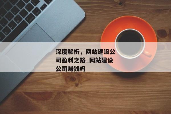 深度解析，網(wǎng)站建設(shè)公司盈利之路_網(wǎng)站建設(shè)公司賺錢嗎