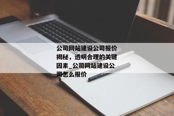 公司網(wǎng)站建設公司報價揭秘，透明合理的關鍵因素_公司網(wǎng)站建設公司怎么報價