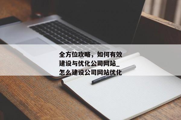 全方位攻略，如何有效建設(shè)與優(yōu)化公司網(wǎng)站_怎么建設(shè)公司網(wǎng)站優(yōu)化