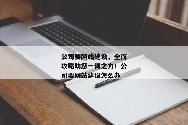 公司要網(wǎng)站建設(shè)，全面攻略助您一臂之力！公司要網(wǎng)站建設(shè)怎么辦