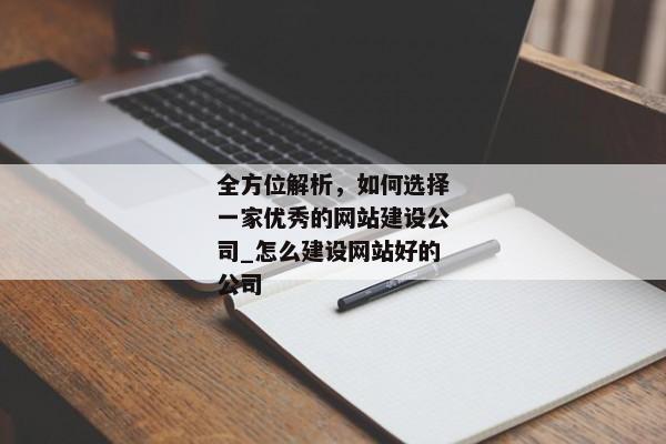 全方位解析，如何選擇一家優(yōu)秀的網(wǎng)站建設(shè)公司_怎么建設(shè)網(wǎng)站好的公司