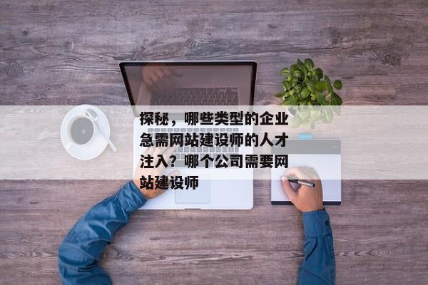 探秘，哪些類(lèi)型的企業(yè)急需網(wǎng)站建設(shè)師的人才注入？哪個(gè)公司需要網(wǎng)站建設(shè)師