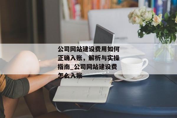 公司網(wǎng)站建設(shè)費(fèi)用如何正確入賬，解析與實(shí)操指南_公司網(wǎng)站建設(shè)費(fèi)怎么入賬