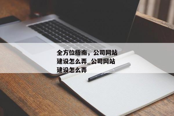 全方位指南，公司網(wǎng)站建設(shè)怎么弄_公司網(wǎng)站建設(shè)怎么弄