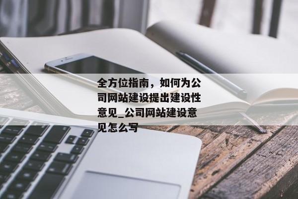 全方位指南，如何為公司網(wǎng)站建設提出建設性意見_公司網(wǎng)站建設意見怎么寫