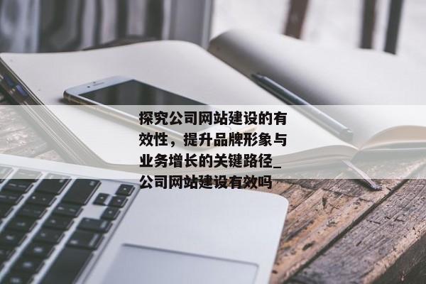 探究公司網(wǎng)站建設(shè)的有效性，提升品牌形象與業(yè)務(wù)增長(zhǎng)的關(guān)鍵路徑_公司網(wǎng)站建設(shè)有效嗎