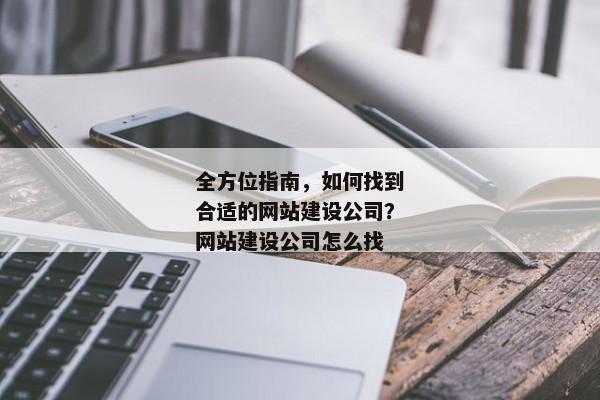 全方位指南，如何找到合適的網(wǎng)站建設(shè)公司？網(wǎng)站建設(shè)公司怎么找