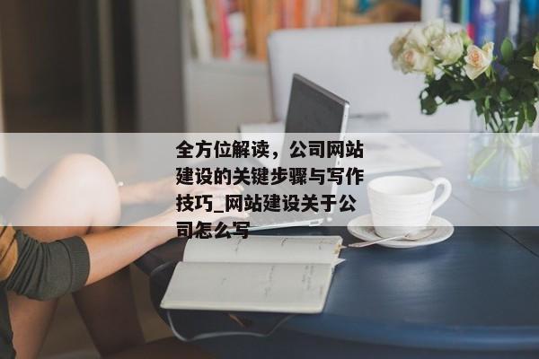 全方位解讀，公司網(wǎng)站建設(shè)的關(guān)鍵步驟與寫作技巧_網(wǎng)站建設(shè)關(guān)于公司怎么寫