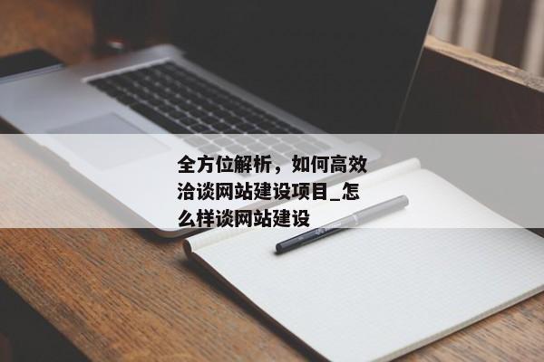 全方位解析，如何高效洽談網(wǎng)站建設(shè)項目_怎么樣談網(wǎng)站建設(shè)