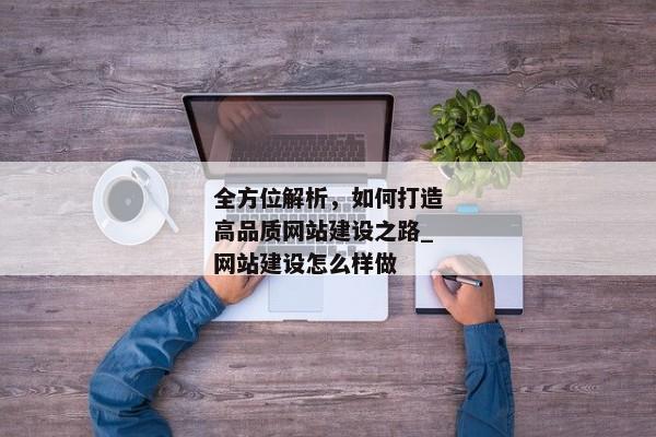 全方位解析，如何打造高品質(zhì)網(wǎng)站建設(shè)之路_網(wǎng)站建設(shè)怎么樣做