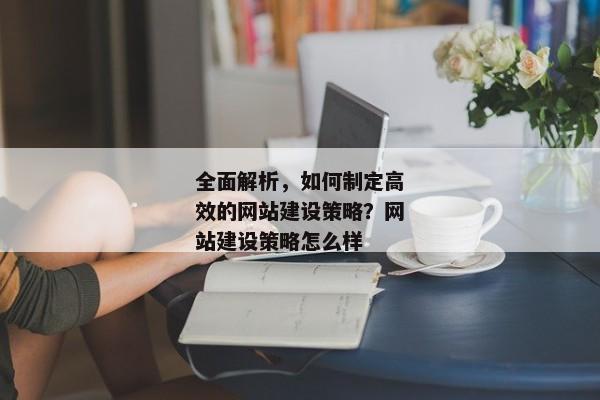 全面解析，如何制定高效的網(wǎng)站建設(shè)策略？網(wǎng)站建設(shè)策略怎么樣