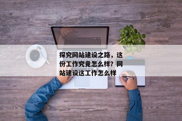 探究網(wǎng)站建設之路，這份工作究竟怎么樣？網(wǎng)站建設這工作怎么樣