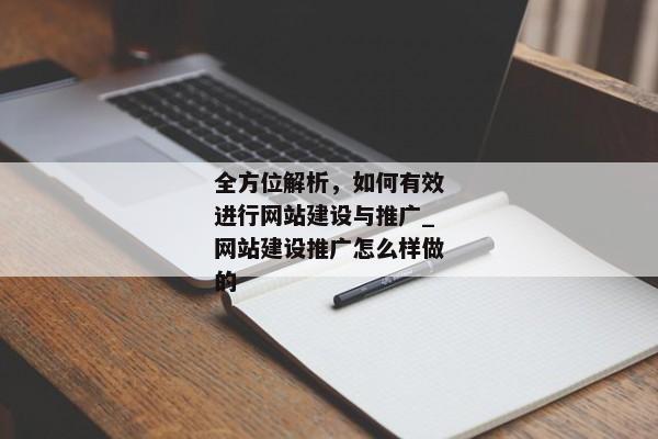 全方位解析，如何有效進行網(wǎng)站建設(shè)與推廣_網(wǎng)站建設(shè)推廣怎么樣做的