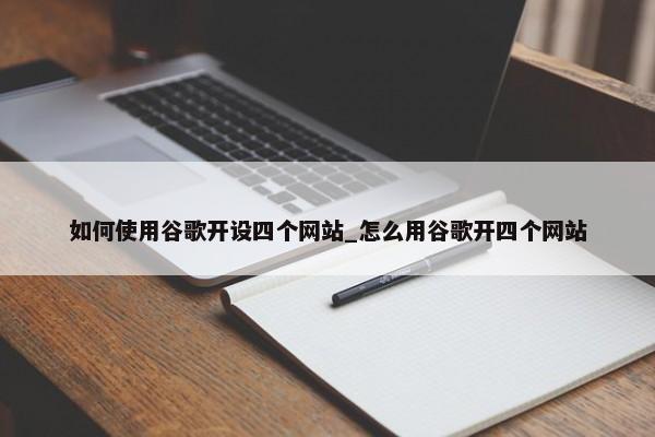 如何使用谷歌開設(shè)四個網(wǎng)站_怎么用谷歌開四個網(wǎng)站