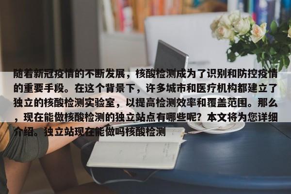 隨著新冠疫情的不斷發(fā)展，核酸檢測成為了識別和防控疫情的重要手段。在這個(gè)背景下，許多城市和醫(yī)療機(jī)構(gòu)都建立了獨(dú)立的核酸檢測實(shí)驗(yàn)室，以提高檢測效率和覆蓋范圍。那么，現(xiàn)在能做核酸檢測的獨(dú)立站點(diǎn)有哪些呢？本文將為您詳細(xì)介紹。獨(dú)立站現(xiàn)在能做嗎核酸檢測