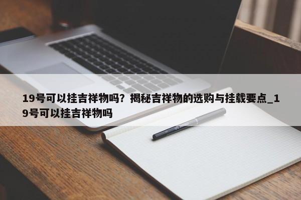 19號可以掛吉祥物嗎？揭秘吉祥物的選購與掛載要點_19號可以掛吉祥物嗎