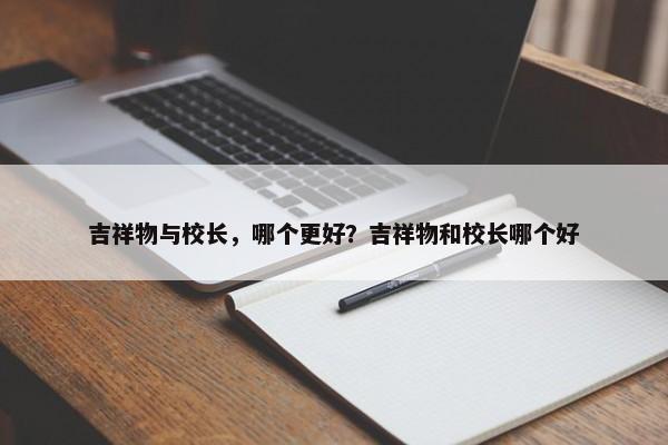 吉祥物與校長，哪個更好？吉祥物和校長哪個好