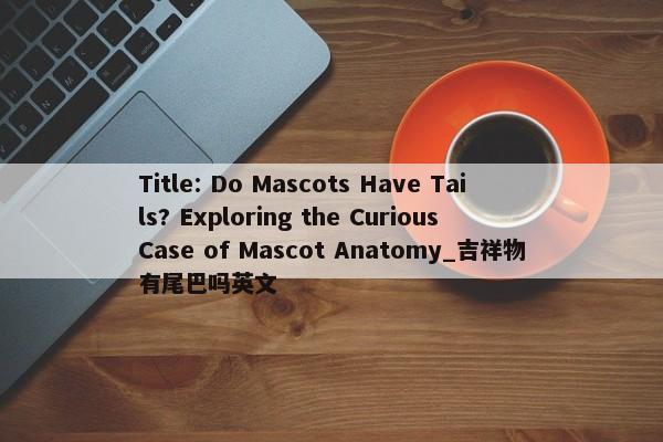 Title: Do Mascots Have Tails? Exploring the Curious Case of Mascot Anatomy_吉祥物有尾巴嗎英文