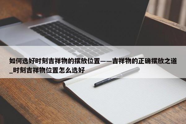 如何選好時刻吉祥物的擺放位置——吉祥物的正確擺放之道_時刻吉祥物位置怎么選好