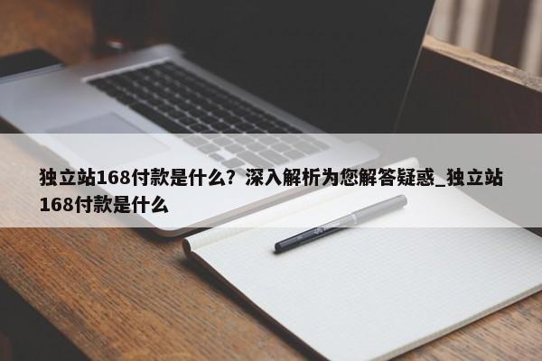 獨立站168付款是什么？深入解析為您解答疑惑_獨立站168付款是什么