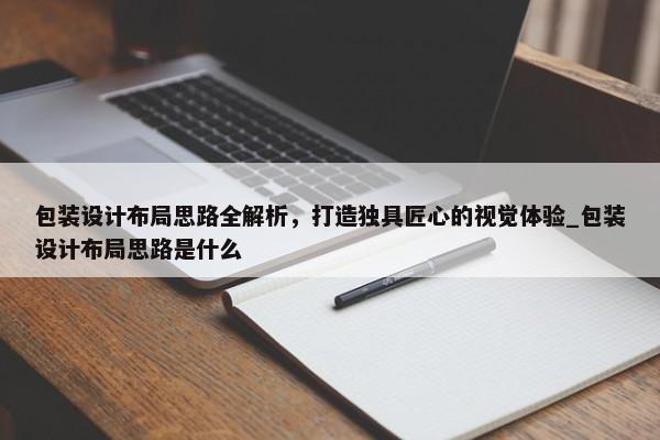 包裝設計布局思路全解析，打造獨具匠心的視覺體驗_包裝設計布局思路是什么