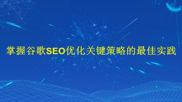 廣州2024年：掌握谷歌SEO優(yōu)化關(guān)鍵策略的最佳實踐