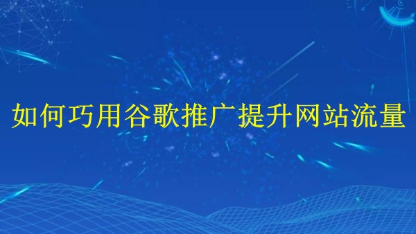 廣州SEO專(zhuān)家解答：2024年如何巧用谷歌推廣提升網(wǎng)站流量？