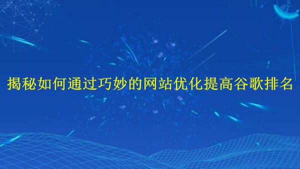 廣州2024年：揭秘如何通過(guò)巧妙的網(wǎng)站優(yōu)化提高谷歌排名