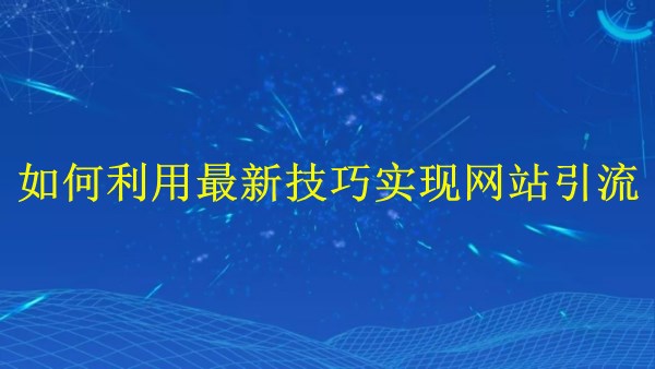 廣州SEO優(yōu)化：2024年如何利用最新技巧實(shí)現(xiàn)網(wǎng)站引流？