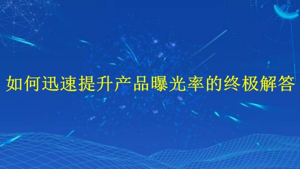 廣州外貿(mào)推廣：2024年如何迅速提升產(chǎn)品曝光率的終極解答