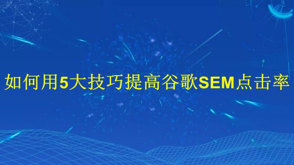 廣州SEO專家揭示：如何用5大技巧提高2024年谷歌SEM點(diǎn)擊率