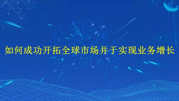 廣州外貿(mào)推廣攻略：如何成功開拓全球市場并于2024年實現(xiàn)業(yè)務(wù)增長？